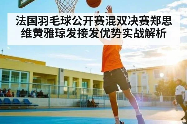 法国羽毛球公开赛混双决赛郑思维黄雅琼发接发优势实战解析 - kaiyun