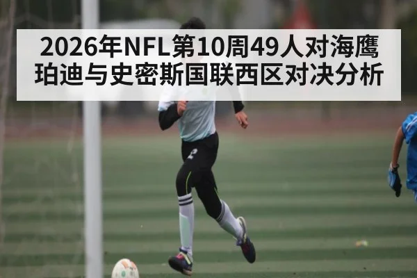 2026年NFL第10周49人对海鹰珀迪与史密斯国联西区对决分析